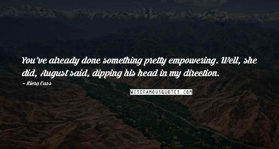 Kiera Cass Quotes: You've already done something pretty empowering. Well, she did, August said, dipping his head in my direction.