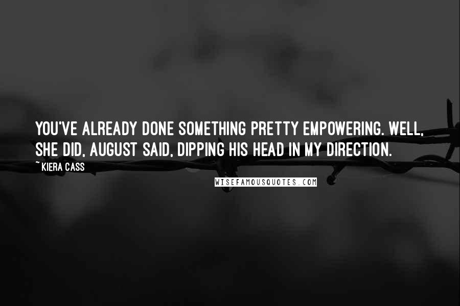 Kiera Cass Quotes: You've already done something pretty empowering. Well, she did, August said, dipping his head in my direction.