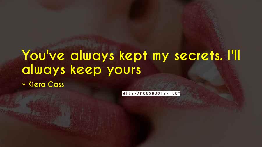 Kiera Cass Quotes: You've always kept my secrets. I'll always keep yours