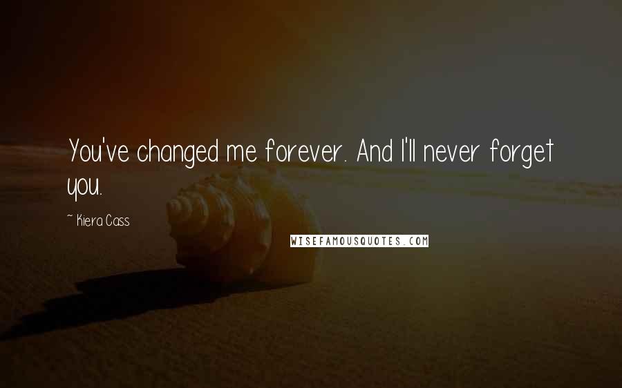 Kiera Cass Quotes: You've changed me forever. And I'll never forget you.