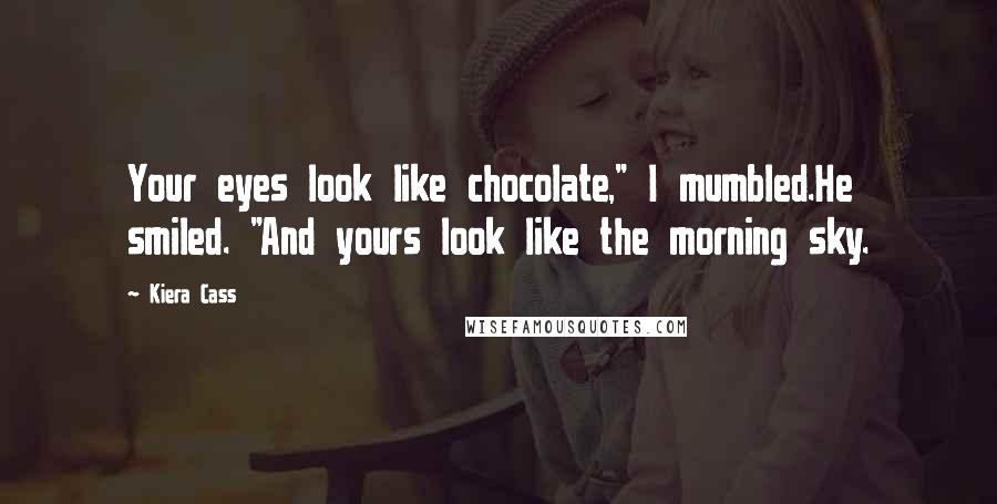 Kiera Cass Quotes: Your eyes look like chocolate," I mumbled.He smiled. "And yours look like the morning sky.