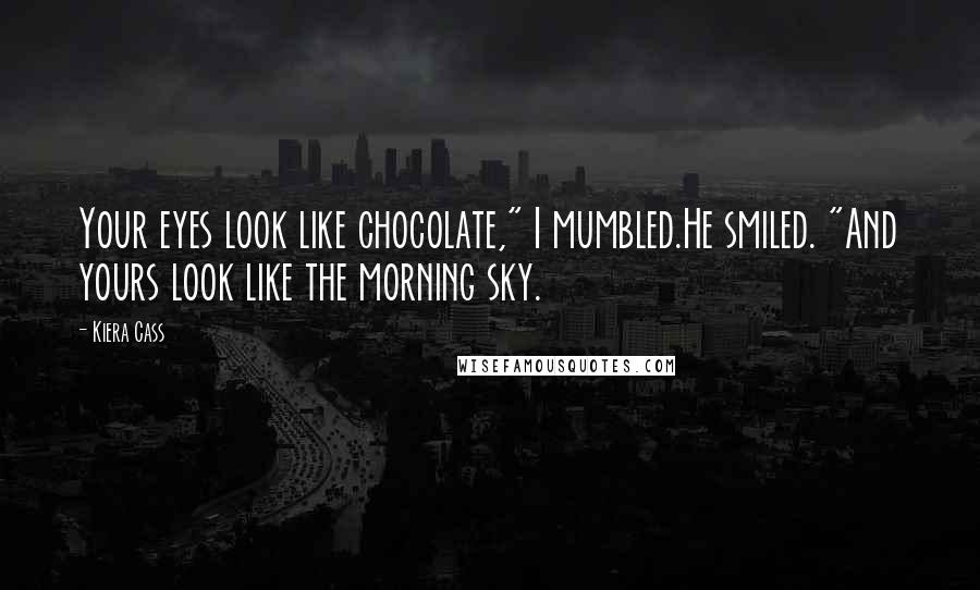 Kiera Cass Quotes: Your eyes look like chocolate," I mumbled.He smiled. "And yours look like the morning sky.