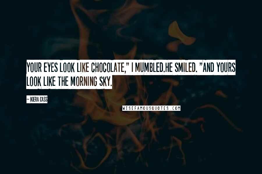 Kiera Cass Quotes: Your eyes look like chocolate," I mumbled.He smiled. "And yours look like the morning sky.