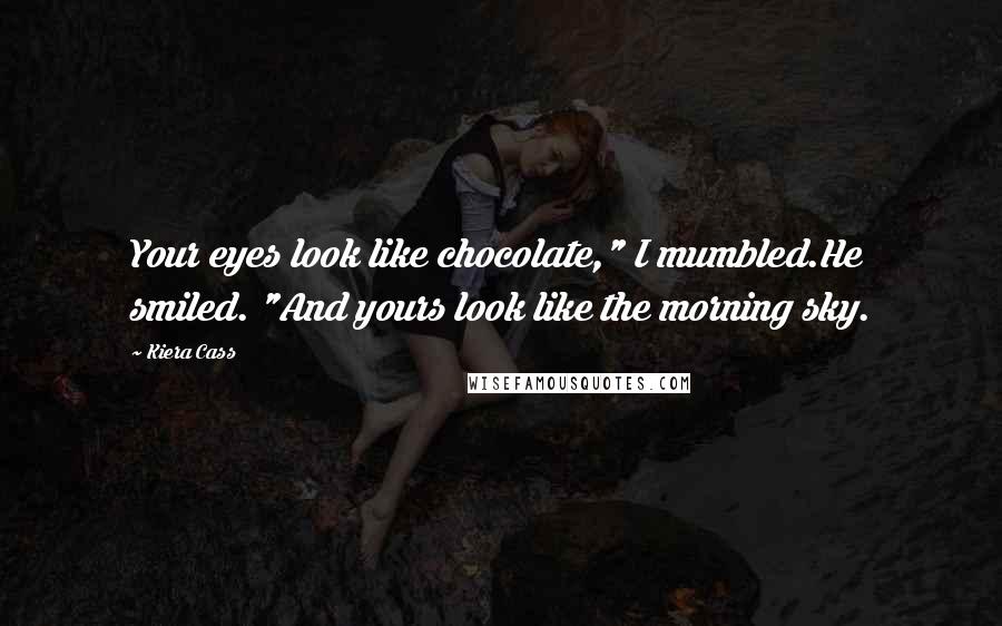 Kiera Cass Quotes: Your eyes look like chocolate," I mumbled.He smiled. "And yours look like the morning sky.
