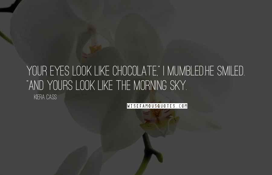 Kiera Cass Quotes: Your eyes look like chocolate," I mumbled.He smiled. "And yours look like the morning sky.