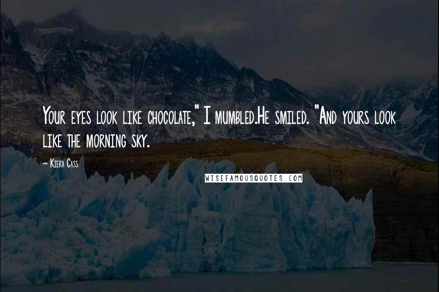 Kiera Cass Quotes: Your eyes look like chocolate," I mumbled.He smiled. "And yours look like the morning sky.