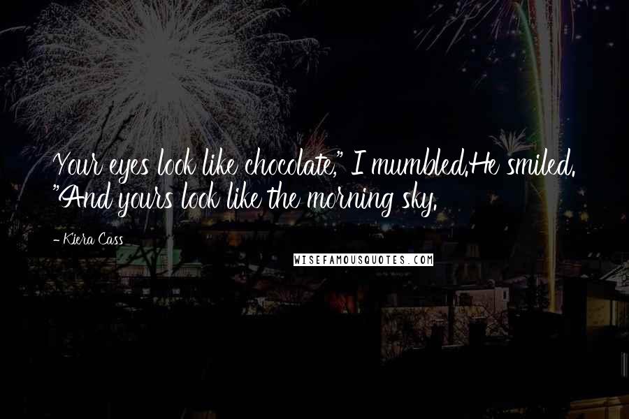 Kiera Cass Quotes: Your eyes look like chocolate," I mumbled.He smiled. "And yours look like the morning sky.