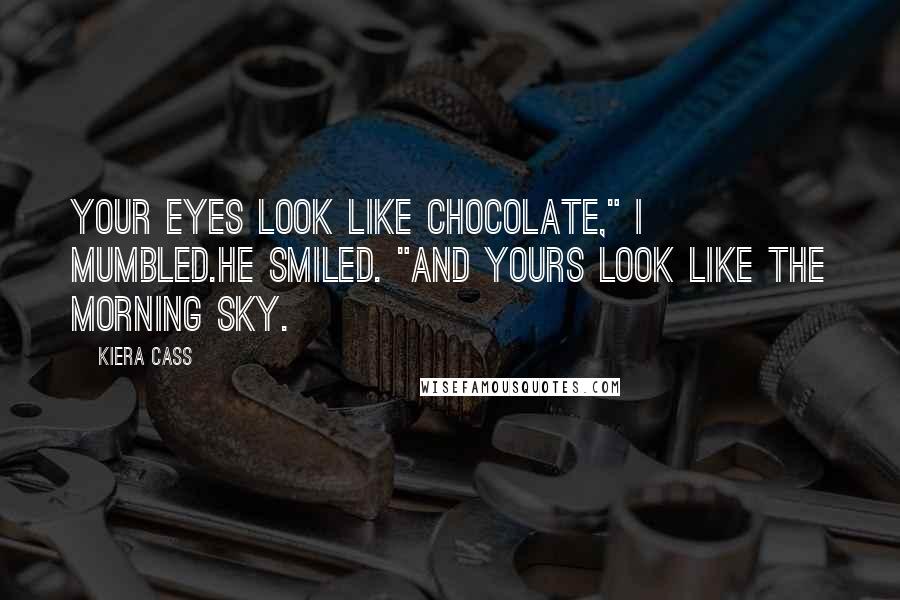 Kiera Cass Quotes: Your eyes look like chocolate," I mumbled.He smiled. "And yours look like the morning sky.