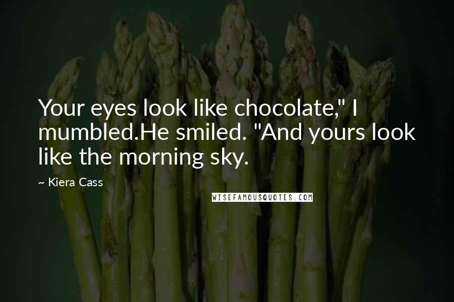 Kiera Cass Quotes: Your eyes look like chocolate," I mumbled.He smiled. "And yours look like the morning sky.