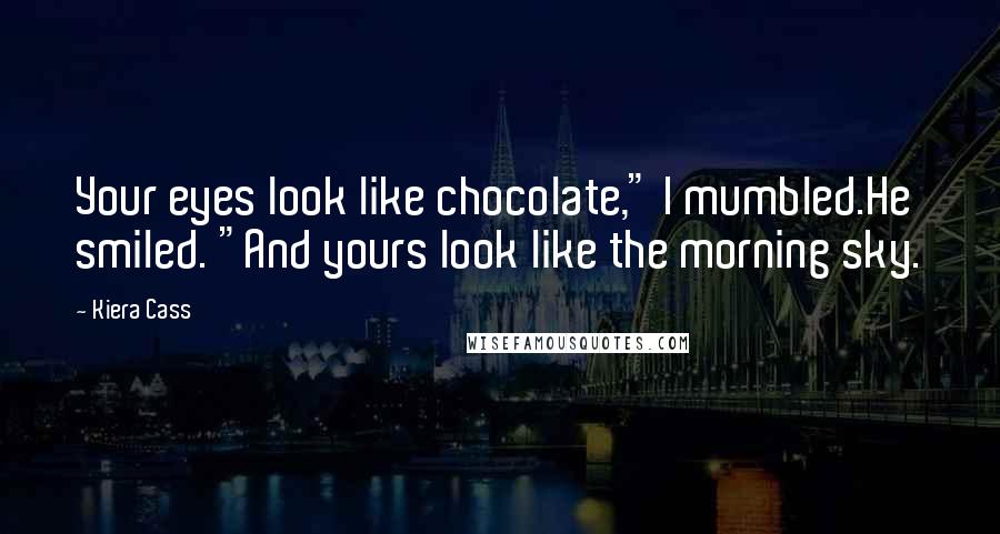 Kiera Cass Quotes: Your eyes look like chocolate," I mumbled.He smiled. "And yours look like the morning sky.
