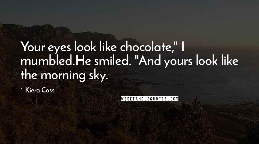 Kiera Cass Quotes: Your eyes look like chocolate," I mumbled.He smiled. "And yours look like the morning sky.