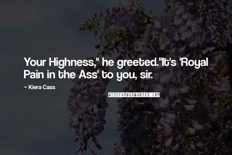 Kiera Cass Quotes: Your Highness," he greeted."It's 'Royal Pain in the Ass' to you, sir.