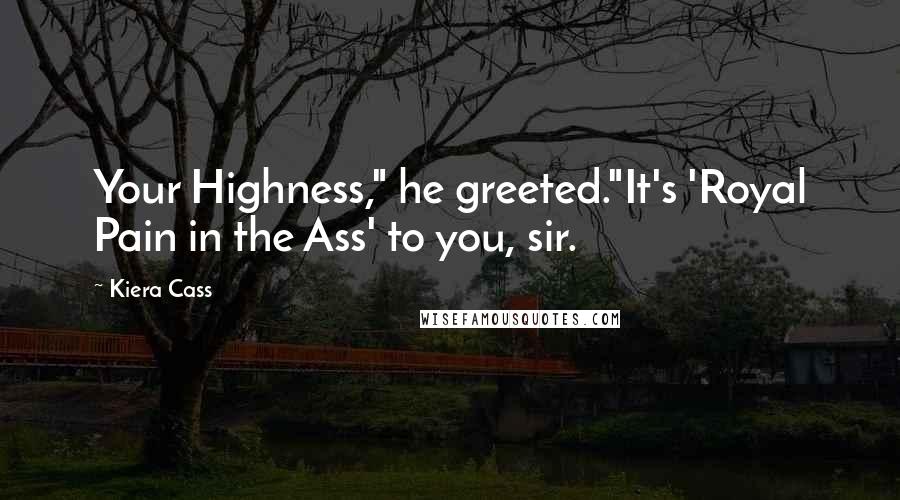 Kiera Cass Quotes: Your Highness," he greeted."It's 'Royal Pain in the Ass' to you, sir.