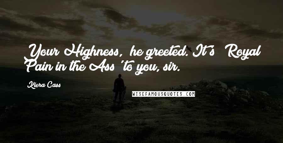 Kiera Cass Quotes: Your Highness," he greeted."It's 'Royal Pain in the Ass' to you, sir.