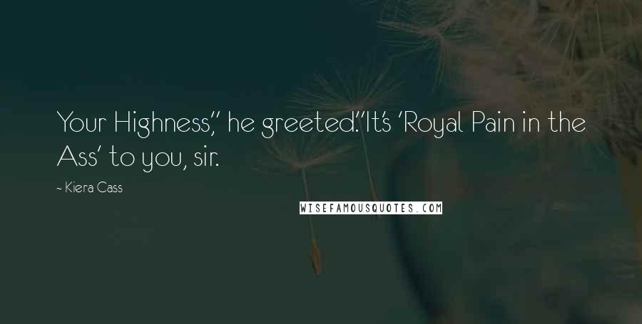 Kiera Cass Quotes: Your Highness," he greeted."It's 'Royal Pain in the Ass' to you, sir.