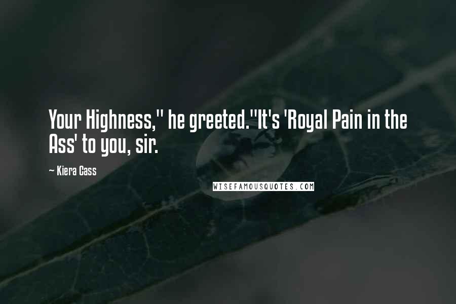 Kiera Cass Quotes: Your Highness," he greeted."It's 'Royal Pain in the Ass' to you, sir.