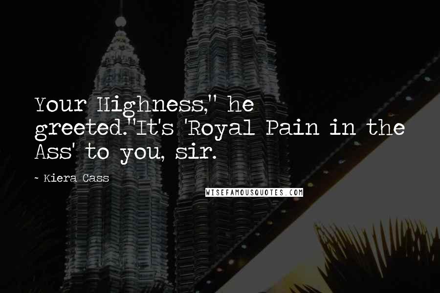 Kiera Cass Quotes: Your Highness," he greeted."It's 'Royal Pain in the Ass' to you, sir.