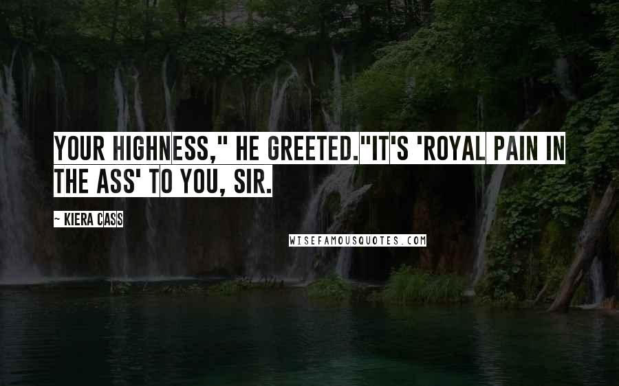 Kiera Cass Quotes: Your Highness," he greeted."It's 'Royal Pain in the Ass' to you, sir.