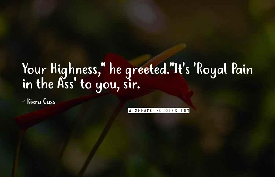 Kiera Cass Quotes: Your Highness," he greeted."It's 'Royal Pain in the Ass' to you, sir.