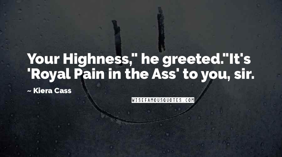 Kiera Cass Quotes: Your Highness," he greeted."It's 'Royal Pain in the Ass' to you, sir.