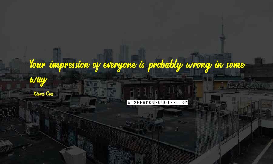 Kiera Cass Quotes: Your impression of everyone is probably wrong in some way.