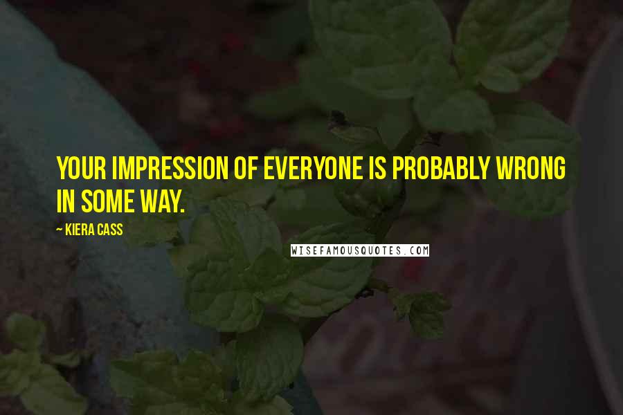 Kiera Cass Quotes: Your impression of everyone is probably wrong in some way.