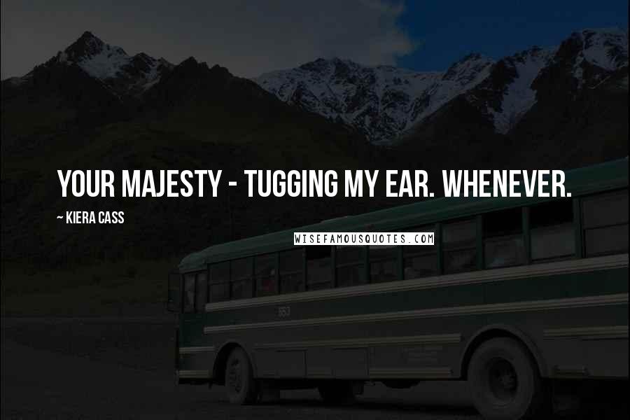 Kiera Cass Quotes: Your Majesty - Tugging my ear. Whenever.