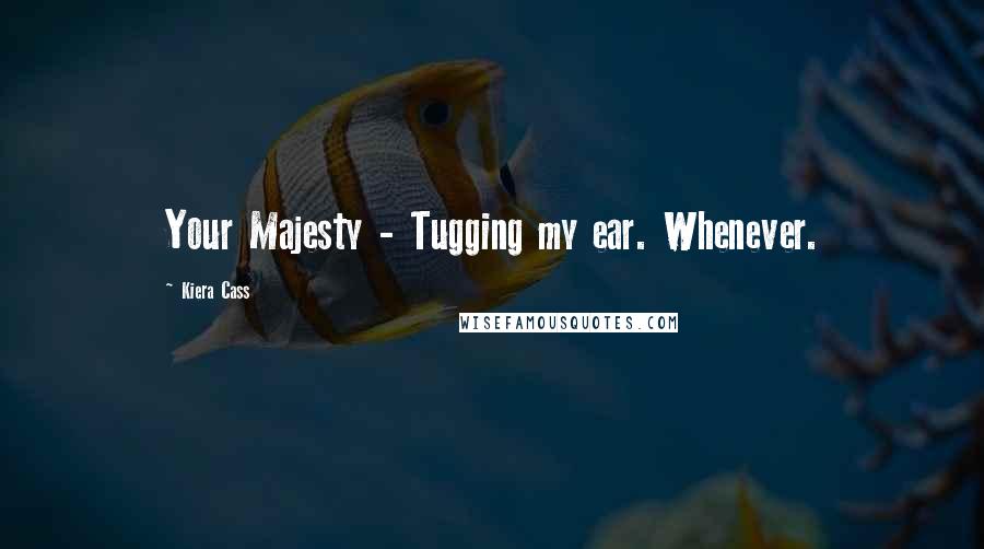 Kiera Cass Quotes: Your Majesty - Tugging my ear. Whenever.