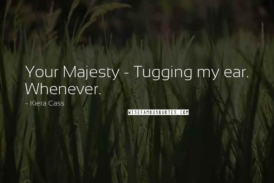 Kiera Cass Quotes: Your Majesty - Tugging my ear. Whenever.