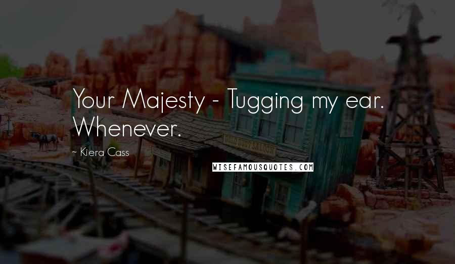 Kiera Cass Quotes: Your Majesty - Tugging my ear. Whenever.