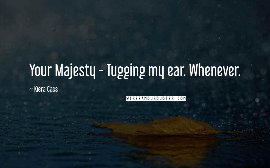 Kiera Cass Quotes: Your Majesty - Tugging my ear. Whenever.