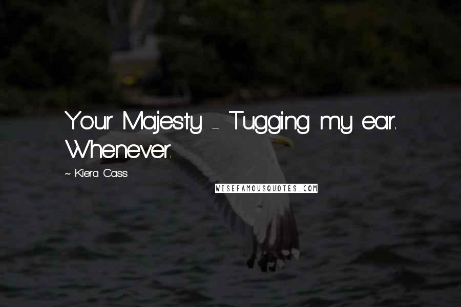 Kiera Cass Quotes: Your Majesty - Tugging my ear. Whenever.