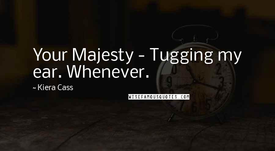 Kiera Cass Quotes: Your Majesty - Tugging my ear. Whenever.