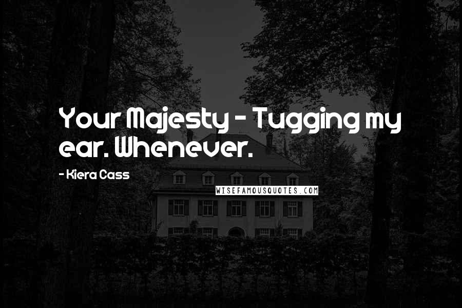 Kiera Cass Quotes: Your Majesty - Tugging my ear. Whenever.