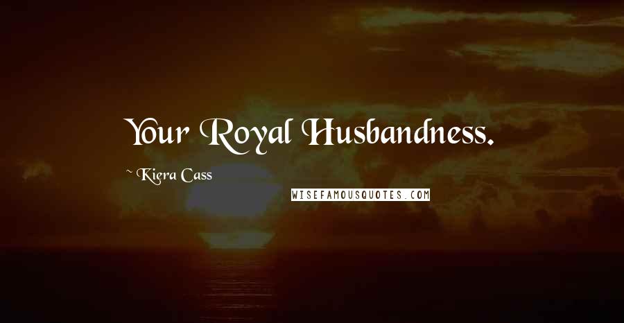 Kiera Cass Quotes: Your Royal Husbandness.