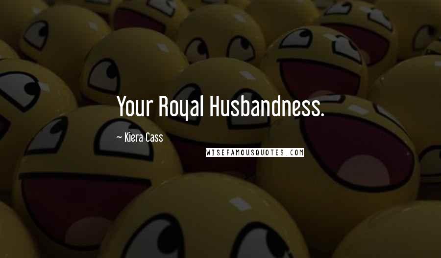 Kiera Cass Quotes: Your Royal Husbandness.