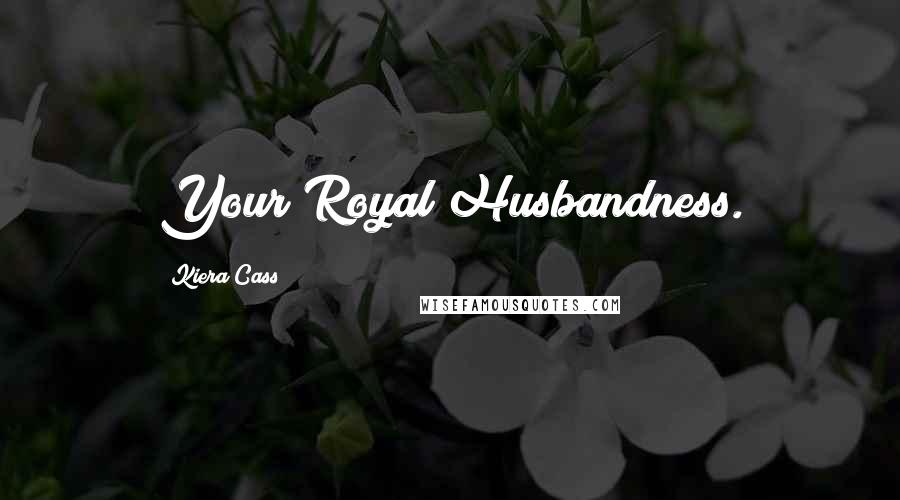 Kiera Cass Quotes: Your Royal Husbandness.