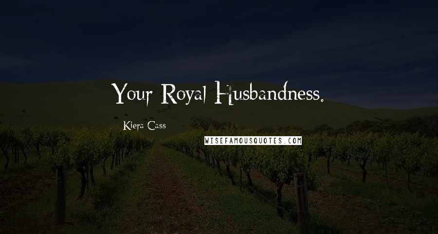 Kiera Cass Quotes: Your Royal Husbandness.