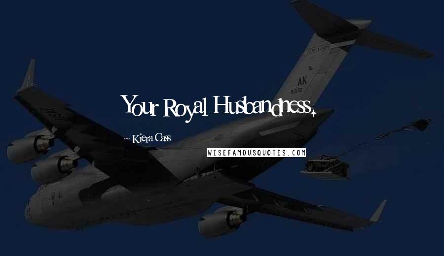 Kiera Cass Quotes: Your Royal Husbandness.
