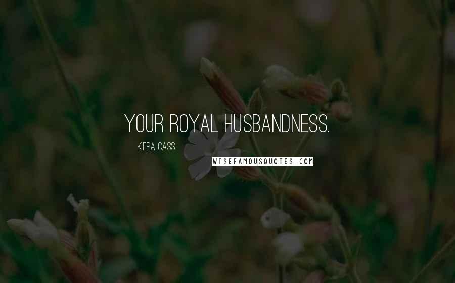 Kiera Cass Quotes: Your Royal Husbandness.