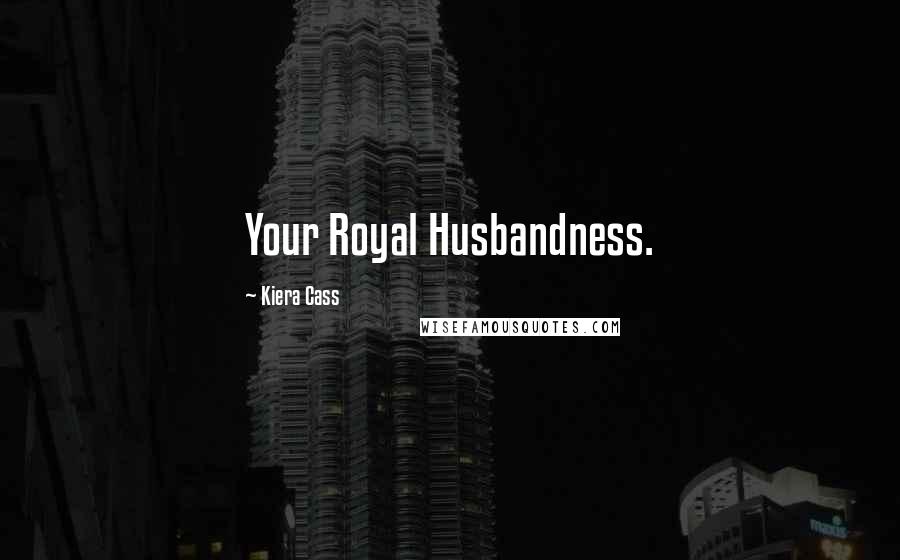 Kiera Cass Quotes: Your Royal Husbandness.