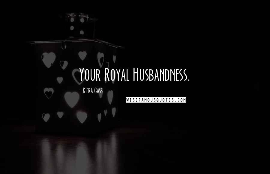 Kiera Cass Quotes: Your Royal Husbandness.