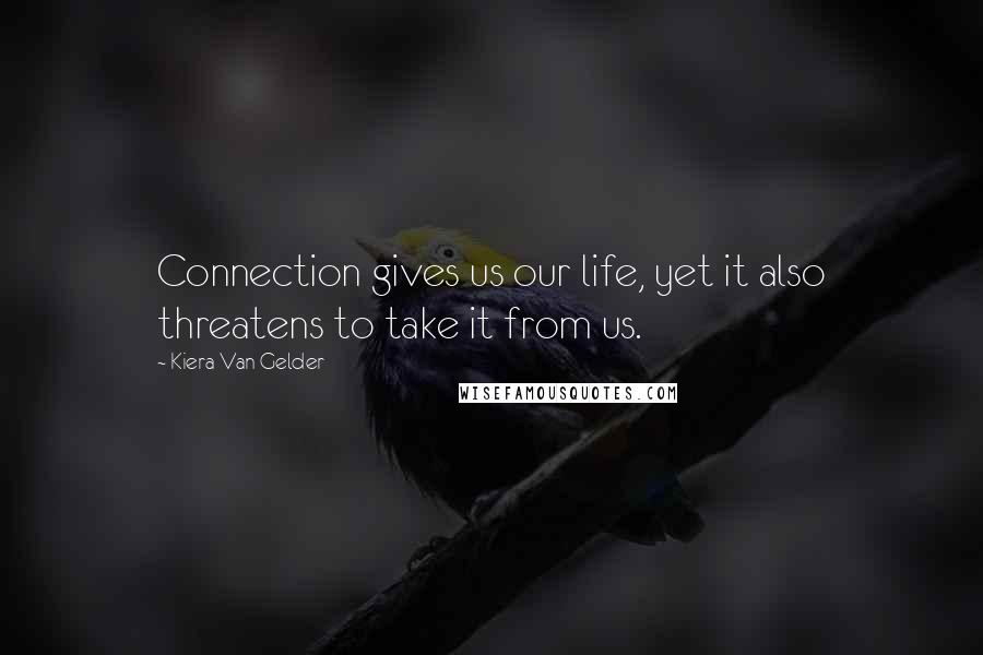 Kiera Van Gelder Quotes: Connection gives us our life, yet it also threatens to take it from us.