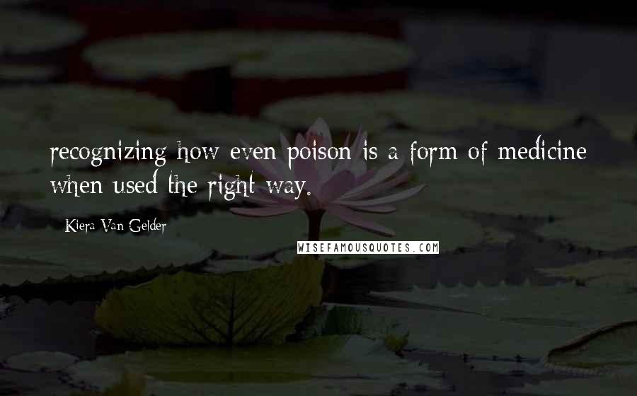 Kiera Van Gelder Quotes: recognizing how even poison is a form of medicine when used the right way.