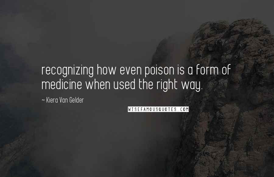 Kiera Van Gelder Quotes: recognizing how even poison is a form of medicine when used the right way.