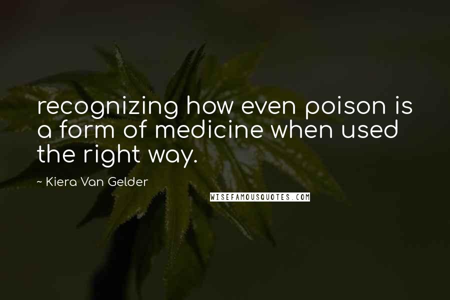 Kiera Van Gelder Quotes: recognizing how even poison is a form of medicine when used the right way.