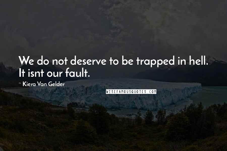 Kiera Van Gelder Quotes: We do not deserve to be trapped in hell. It isnt our fault.