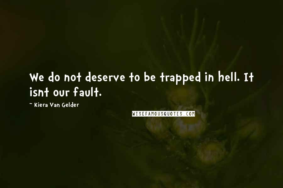 Kiera Van Gelder Quotes: We do not deserve to be trapped in hell. It isnt our fault.