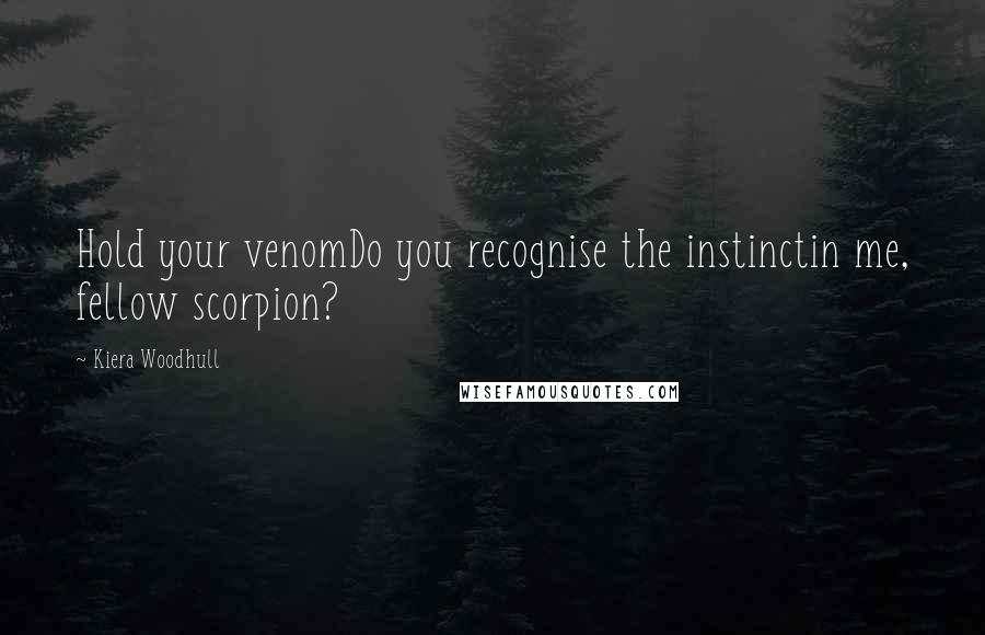 Kiera Woodhull Quotes: Hold your venomDo you recognise the instinctin me, fellow scorpion?