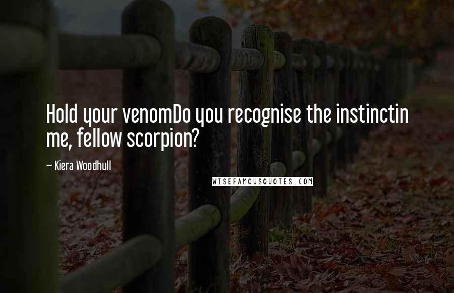 Kiera Woodhull Quotes: Hold your venomDo you recognise the instinctin me, fellow scorpion?